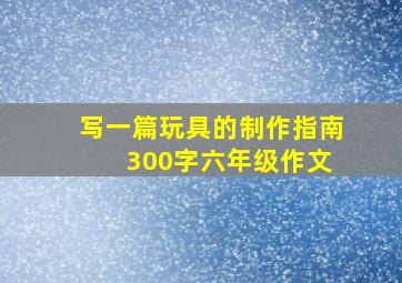 写一篇玩具的制作指南 300字六年级作文